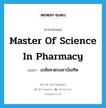 Master of Science in Pharmacy แปลว่า?, คำศัพท์ภาษาอังกฤษ Master of Science in Pharmacy แปลว่า เภสัชศาตรมหาบัณฑิต ประเภท N หมวด N