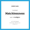 matchlessness แปลว่า?, คำศัพท์ภาษาอังกฤษ matchlessness แปลว่า ความไม่คู่ควร ประเภท N หมวด N