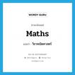 maths แปลว่า?, คำศัพท์ภาษาอังกฤษ maths แปลว่า วิชาคณิตศาสตร์ ประเภท N หมวด N