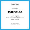 matricide แปลว่า?, คำศัพท์ภาษาอังกฤษ matricide แปลว่า มาตุฆาต ประเภท N ตัวอย่าง มาตุฆาตเป็นความผิดที่ร้ายแรงมาก เพิ่มเติม การฆ่าแม่ หมวด N