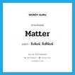 matter แปลว่า?, คำศัพท์ภาษาอังกฤษ matter แปลว่า สิ่งพิมพ์, สิ่งตีพิมพ์ ประเภท N หมวด N