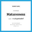 matureness แปลว่า?, คำศัพท์ภาษาอังกฤษ matureness แปลว่า การเจริญเติบโตเต็มที่ ประเภท N หมวด N