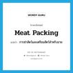 meat packing แปลว่า?, คำศัพท์ภาษาอังกฤษ meat packing แปลว่า การฆ่าสัตว์และเตรียมสัตว์สำหรับขาย ประเภท N หมวด N