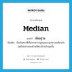 median แปลว่า?, คำศัพท์ภาษาอังกฤษ median แปลว่า มัธยฐาน ประเภท N เพิ่มเติม ชื่อเส้นตรงที่เชื่อมระหว่างจุดมุมของรูปสามเหลี่ยมกับจุดกึ่งกลางของด้านที่ตรงข้ามกับมุมนั้น หมวด N