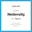 medievally แปลว่า?, คำศัพท์ภาษาอังกฤษ medievally แปลว่า ในยุคกลาง ประเภท ADV หมวด ADV