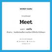 meet แปลว่า?, คำศัพท์ภาษาอังกฤษ meet แปลว่า เจอกัน ประเภท V ตัวอย่าง ในสมัยก่อนเมื่อเราเจอกันเราก็ทักกันว่าไปไหนมา หมวด V