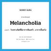 melancholia แปลว่า?, คำศัพท์ภาษาอังกฤษ melancholia แปลว่า โรคทางจิตที่มีอาการซึมเศร้า, อาการสิ้นหวัง ประเภท N หมวด N