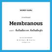 membranous แปลว่า?, คำศัพท์ภาษาอังกฤษ membranous แปลว่า ซึ่งเป็นเยื่อบางๆ, ซึ่งเป็นเยื่อบุผิว ประเภท ADJ หมวด ADJ