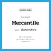 mercantile แปลว่า?, คำศัพท์ภาษาอังกฤษ mercantile แปลว่า เกี่ยวกับการค้าขาย ประเภท ADJ หมวด ADJ