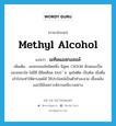 เมทิลแอลกอฮอล์ ภาษาอังกฤษ?, คำศัพท์ภาษาอังกฤษ เมทิลแอลกอฮอล์ แปลว่า methyl alcohol ประเภท N เพิ่มเติม แอลกอฮอล์ชนิดหนึ่ง มีสูตร CH3OH ลักษณะเป็นของเหลวใส ไม่มีสี มีขีดเดือด 64.6 ํ ซ. จุดไฟติด เป็นพิษ เมื่อดื่มเข้าไปจะทำให้ตาบอดได้ ใช้ประโยชน์เป็นตัวทำละลาย เชื้อเพลิง และใช้สังเคราะห์สารเคมีบางอย่าง หมวด N