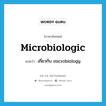 microbiologic แปลว่า?, คำศัพท์ภาษาอังกฤษ microbiologic แปลว่า เกี่ยวกับ microbiology ประเภท ADJ หมวด ADJ