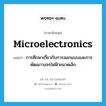 microelectronics แปลว่า?, คำศัพท์ภาษาอังกฤษ microelectronics แปลว่า การศึกษาเกี่ยวกับการออกแบบและการพัฒนาวงจรไฟฟ้าขนาดเล็ก ประเภท N หมวด N