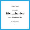 microphonics แปลว่า?, คำศัพท์ภาษาอังกฤษ microphonics แปลว่า เสียงแตกของลำโพง ประเภท N หมวด N