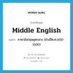 Middle English แปลว่า?, คำศัพท์ภาษาอังกฤษ Middle English แปลว่า ภาษาอังกฤษยุคกลาง (ช่วงปีค.ศ.1100-1500) ประเภท N หมวด N