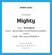 mighty แปลว่า?, คำศัพท์ภาษาอังกฤษ mighty แปลว่า ทรงอานุภาพ ประเภท ADJ ตัวอย่าง ผู้ป่วยเหล่านี้มีอาการสาหัส ซึ่งเป็นผลจากแก๊สที่ทรงอานุภาพ เพิ่มเติม ที่มีความรุนแรงหรือมีฤทธิ์มาก หมวด ADJ