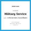 military service แปลว่า?, คำศัพท์ภาษาอังกฤษ military service แปลว่า การรับราชการทหาร, ช่วงเวลาเป็นทหาร ประเภท N หมวด N