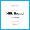 milk round แปลว่า?, คำศัพท์ภาษาอังกฤษ milk round แปลว่า การส่งนม ประเภท N หมวด N