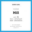 mill แปลว่า?, คำศัพท์ภาษาอังกฤษ mill แปลว่า โม่ ประเภท V ตัวอย่าง แม่ค้าโม่แป้งทุกเช้า เพิ่มเติม บดให้ละเอียดด้วยโม่ หมวด V