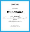 มหาเศรษฐี ภาษาอังกฤษ?, คำศัพท์ภาษาอังกฤษ มหาเศรษฐี แปลว่า millionaire ประเภท N ตัวอย่าง คนบางคนถึงจะเป็นมหาเศรษฐี ก็ไม่มีความสุขเพราะใจไม่เป็นสุข เพิ่มเติม ผู้มีเงินมากมายมหาศาล หมวด N