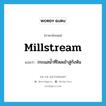 millstream แปลว่า?, คำศัพท์ภาษาอังกฤษ millstream แปลว่า กระแสน้ำที่ไหลเข้าสู่กังหัน ประเภท N หมวด N