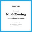 mind-blowing แปลว่า?, คำศัพท์ภาษาอังกฤษ mind-blowing แปลว่า ซึ่งตื่นเต้นมาก, ซึ่งลิงโลด ประเภท ADJ หมวด ADJ