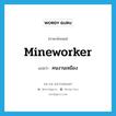 คนงานเหมือง ภาษาอังกฤษ?, คำศัพท์ภาษาอังกฤษ คนงานเหมือง แปลว่า mineworker ประเภท N หมวด N