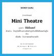 mini theatre แปลว่า?, คำศัพท์ภาษาอังกฤษ mini theatre แปลว่า มินิเธียเตอร์ ประเภท N ตัวอย่าง ปัจจุบันนี้ห้างสรรพสินค้าทุกห้างมีมินิเธียเตอร์อยู่ในห้าง เพิ่มเติม โรงภาพยนตร์ขนาดเล็ก หมวด N