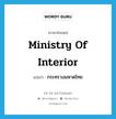 กระทรวงมหาดไทย ภาษาอังกฤษ?, คำศัพท์ภาษาอังกฤษ กระทรวงมหาดไทย แปลว่า Ministry of Interior ประเภท N หมวด N