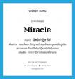 miracle แปลว่า?, คำศัพท์ภาษาอังกฤษ miracle แปลว่า อิทธิปาฎิหาริย์ ประเภท N ตัวอย่าง ขณะที่พระวชิรญาณภิกขุเสด็จออกธุดงค์ยังปูชนียสถานต่างๆ ก็จะมีอิทธิปาฎิหาริย์เกิดขึ้นเสมอ เพิ่มเติม การปาฎิหารย์โดยฤทธิ์อำนาจ หมวด N