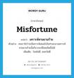 เคราะห์หามยามร้าย ภาษาอังกฤษ?, คำศัพท์ภาษาอังกฤษ เคราะห์หามยามร้าย แปลว่า misfortune ประเภท N ตัวอย่าง คนเราใช่ว่าจะมีเคราะห์เสมอไปในท่ามกลางเคราะห์หามยามร้ายนั้นก็อาจจะมีโชคเกิดขั้นได้ เพิ่มเติม โชคไม่ดี, ชะตาไม่ดี หมวด N