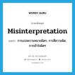 misinterpretation แปลว่า?, คำศัพท์ภาษาอังกฤษ misinterpretation แปลว่า การแปลความหมายผิดๆ, การตีความผิด, การเข้าใจผิดๆ ประเภท N หมวด N