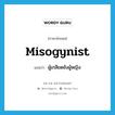 misogynist แปลว่า?, คำศัพท์ภาษาอังกฤษ misogynist แปลว่า ผู้เกลียดชังผู้หญิง ประเภท N หมวด N