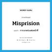 misprision แปลว่า?, คำศัพท์ภาษาอังกฤษ misprision แปลว่า การบกพร่องต่อหน้าที่ ประเภท N หมวด N