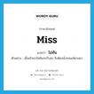 ไม่ทัน ภาษาอังกฤษ?, คำศัพท์ภาษาอังกฤษ ไม่ทัน แปลว่า miss ประเภท V ตัวอย่าง เมื่อเช้าเขาไม่ทันรถรับส่ง จึงต้องนั่งรถเมล์ตามมา หมวด V