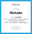 mistake แปลว่า?, คำศัพท์ภาษาอังกฤษ mistake แปลว่า ความหลงผิด ประเภท N ตัวอย่าง ความปรารถนาดิ้นรน ความมุ่งร้ายหมายขวัญ และความหลงผิดเป็นต้นเหตุของความเกิดทุกข์ เพิ่มเติม การสำนึกว่าไม่ถูกต้อง, การรู้สึกตัวว่าไม่ถูกต้อง หมวด N