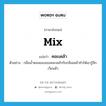 mix แปลว่า?, คำศัพท์ภาษาอังกฤษ mix แปลว่า คละเคล้า ประเภท V ตัวอย่าง กลิ่นน้ำหอมของเธอคละเคล้ากับกลิ่นเหล้าทำให้เขารู้สึกเวียนหัว หมวด V