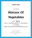 mixture of vegetables แปลว่า?, คำศัพท์ภาษาอังกฤษ mixture of vegetables แปลว่า จับฉ่าย ประเภท N ตัวอย่าง จับฉ่ายนั้นควรต้มไว้ทิ้งไว้ 2-3 วันจะทำให้น่ารับประทานยิ่งขึ้น เพิ่มเติม ชื่อแกงจืดอย่างจีนชนิดหนึ่งที่ใส่ผักหลายๆ อย่าง หมวด N