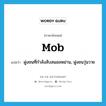 mob แปลว่า?, คำศัพท์ภาษาอังกฤษ mob แปลว่า ฝูงชนที่กำลังสับสนอลหม่าน, ฝูงชนวุ่นวาย ประเภท N หมวด N