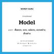 model แปลว่า?, คำศัพท์ภาษาอังกฤษ model แปลว่า ต้นแบบ, แบบ, แม่แบบ, แบบอย่าง, ตัวอย่าง ประเภท N หมวด N