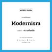 modernism แปลว่า?, คำศัพท์ภาษาอังกฤษ modernism แปลว่า ความทันสมัย ประเภท N หมวด N