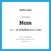 mom แปลว่า?, คำศัพท์ภาษาอังกฤษ mom แปลว่า แม่ (คำไม่เป็นทางการ), มารดา ประเภท N หมวด N