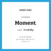 moment แปลว่า?, คำศัพท์ภาษาอังกฤษ moment แปลว่า ความสำคัญ ประเภท N หมวด N