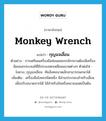 monkey wrench แปลว่า?, คำศัพท์ภาษาอังกฤษ monkey wrench แปลว่า กุญแจเลื่อน ประเภท N ตัวอย่าง การเตรียมเครื่องมือซ่อมแซมรถจักรยานต้องมีเครื่องมือเอนกประสงค์ที่มีประแจหกเหลี่ยมขนาดต่างๆ ตัวต่อโซ่ -ไขควง, กุญแจเลื่อน -คีมล็อคขนาดเล็กสามารถพกพาได้ เพิ่มเติม เครื่องมือโลหะชนิดหนึ่ง มีส่วนประกอบสำหรับเลื่อนเพื่อปรับขนาดปากได้ ใช้สำหรับขันหรือคลายนอตเป็นต้น หมวด N