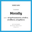 morally แปลว่า?, คำศัพท์ภาษาอังกฤษ morally แปลว่า อย่างถูกทำนองคลองธรรม, อย่างดีงาม, อย่างมีศีลธรรม, อย่างถูกศีลธรรม ประเภท ADV หมวด ADV