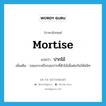 ปากไม้ ภาษาอังกฤษ?, คำศัพท์ภาษาอังกฤษ ปากไม้ แปลว่า mortise ประเภท N เพิ่มเติม รอยเจาะหรือรอยปากที่ตัวไม้เพื่อต่อกันให้สนิท หมวด N