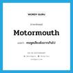 motormouth แปลว่า?, คำศัพท์ภาษาอังกฤษ motormouth แปลว่า คนพูดเสียงดังมากเกินไป ประเภท N หมวด N