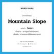 mountain slope แปลว่า?, คำศัพท์ภาษาอังกฤษ mountain slope แปลว่า ไหล่เขา ประเภท N ตัวอย่าง เขาปลูกบ้านบนไหล่เขา เพิ่มเติม ส่วนของเขาที่ถัดยอดเขาลงมา หมวด N