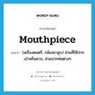 mouthpiece แปลว่า?, คำศัพท์ภาษาอังกฤษ mouthpiece แปลว่า (เครื่องดนตรี, กล้องยาสูบ) ส่วนที่ใช้ปากเป่าหรือคาบ, ส่วนปากท่อต่างๆ ประเภท N หมวด N