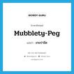 mubblety-peg แปลว่า?, คำศัพท์ภาษาอังกฤษ mubblety-peg แปลว่า เกมปามีด ประเภท N หมวด N