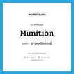 munition แปลว่า?, คำศัพท์ภาษาอังกฤษ munition แปลว่า อาวุธยุทโธปกรณ์ ประเภท N หมวด N